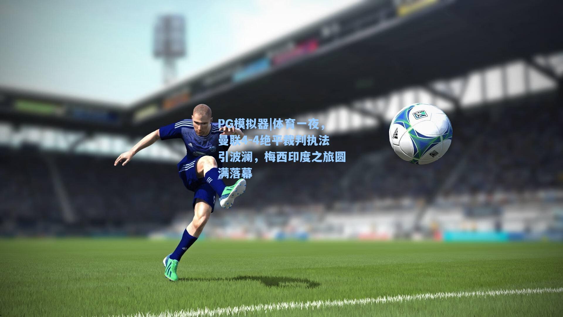 体育一夜，曼联4-4绝平裁判执法引波澜，梅西印度之旅圆满落幕
