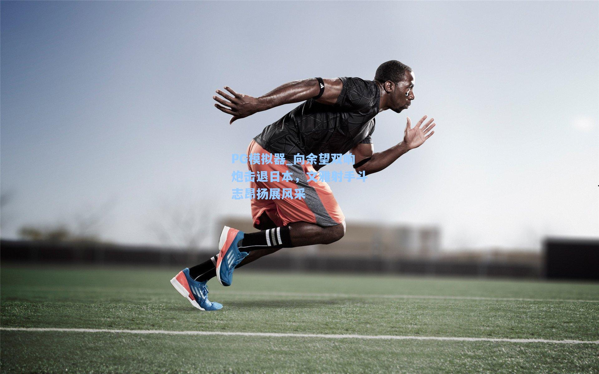 PG模拟器_向余望双响炮击退日本，文雅射手斗志昂扬展风采