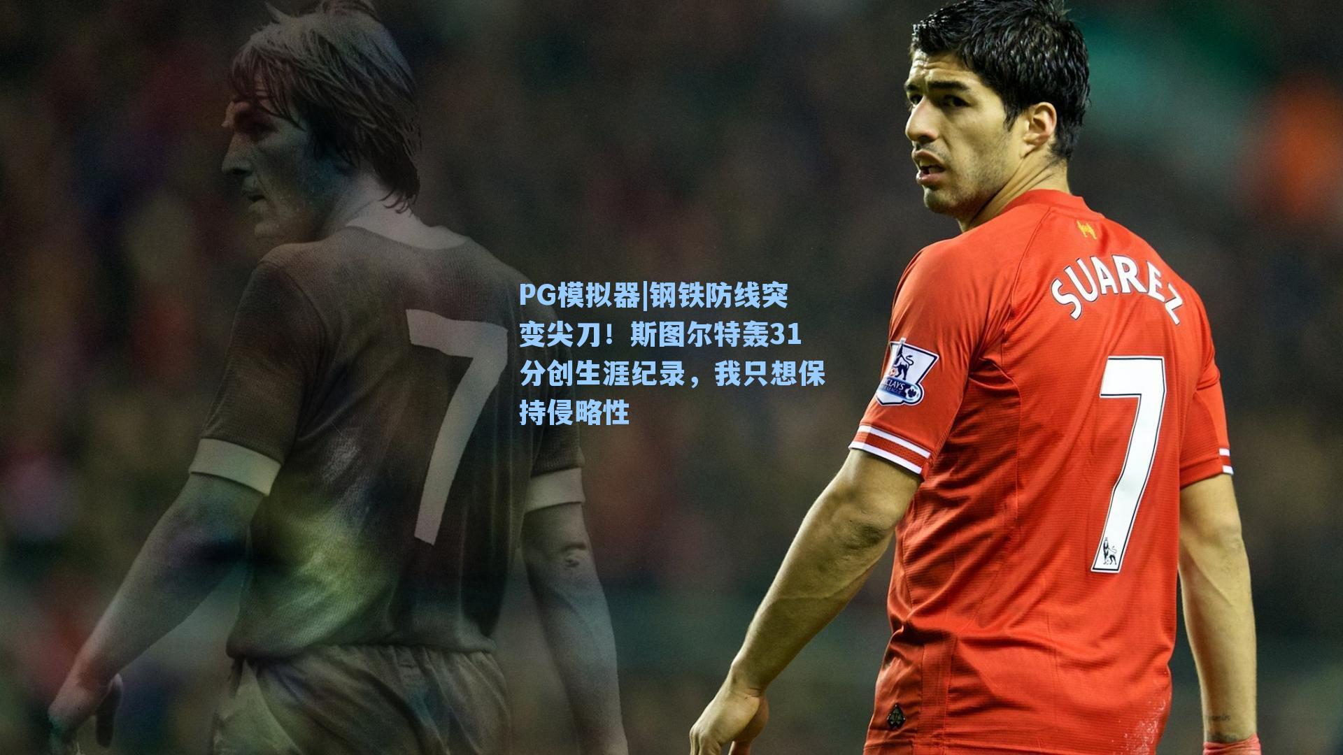 PG模拟器|钢铁防线突变尖刀！斯图尔特轰31分创生涯纪录，我只想保持侵略性