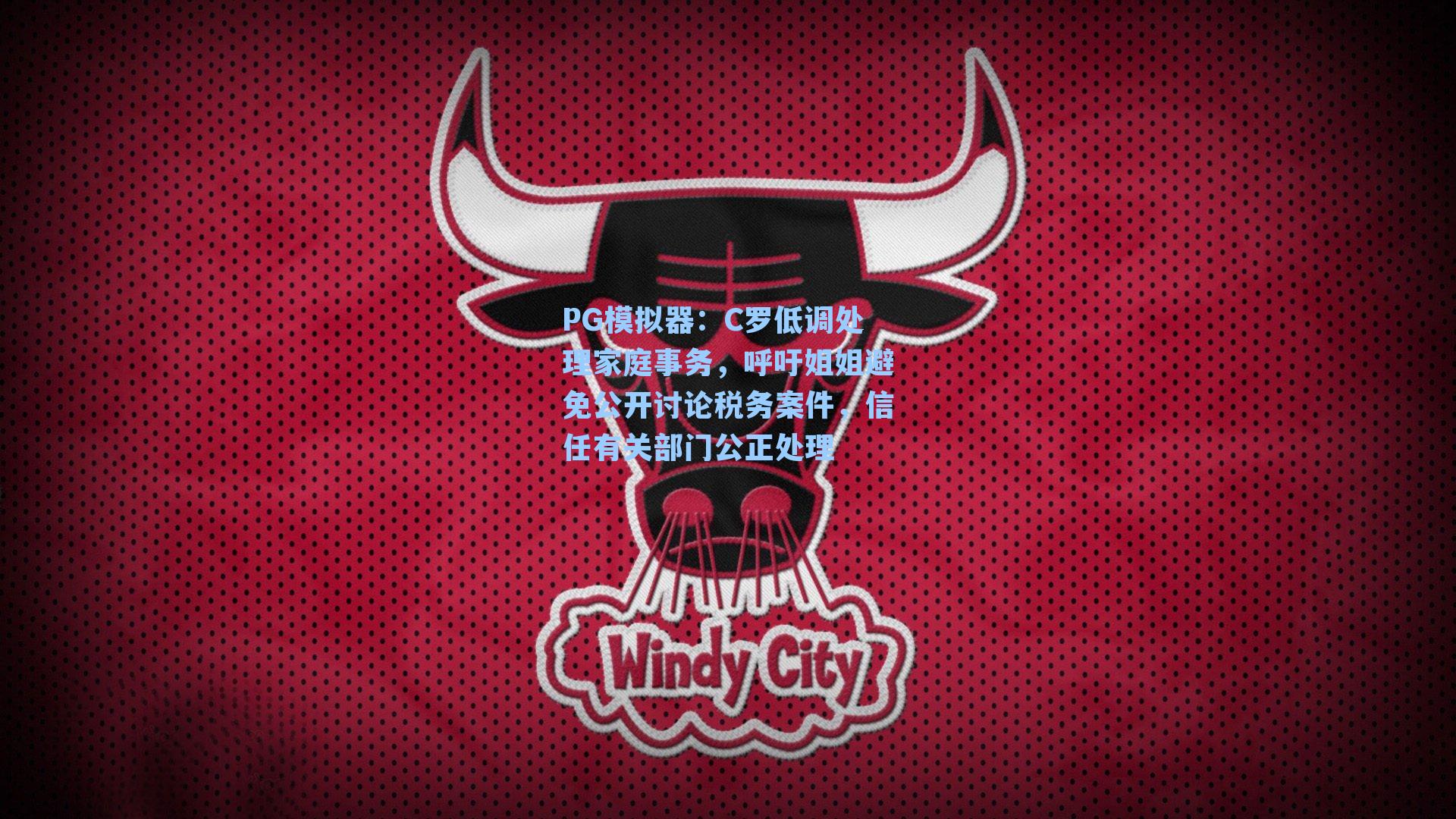 PG模拟器：C罗低调处理家庭事务，呼吁姐姐避免公开讨论税务案件，信任有关部门公正处理