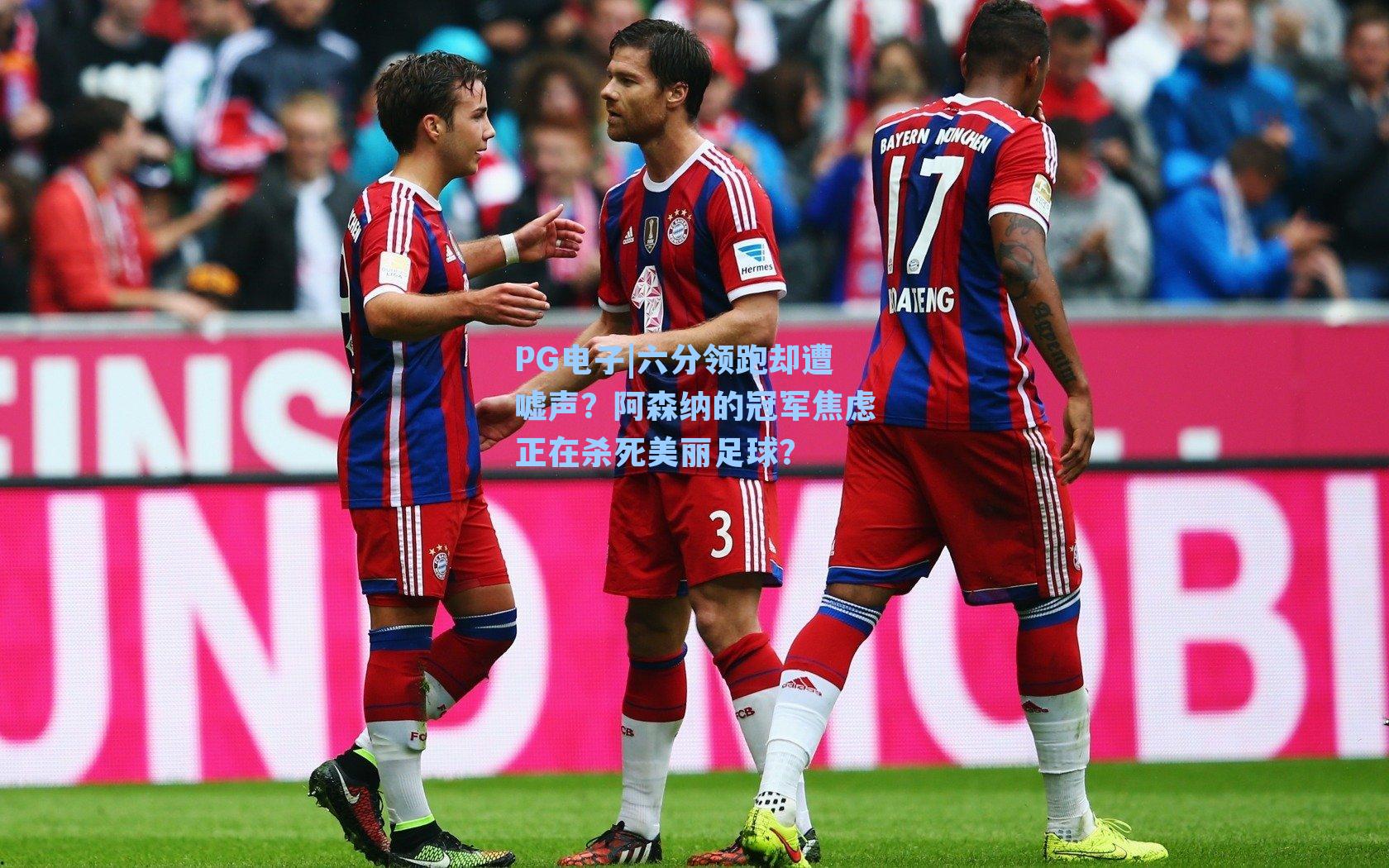 PG电子|六分领跑却遭嘘声？阿森纳的冠军焦虑正在杀死美丽足球？