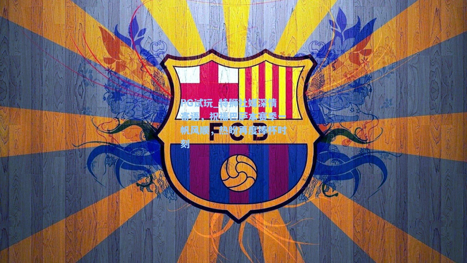 PG试玩_特狮社媒深情寄语，祝福巴萨本赛季一帆风顺，热盼再度捧杯时刻