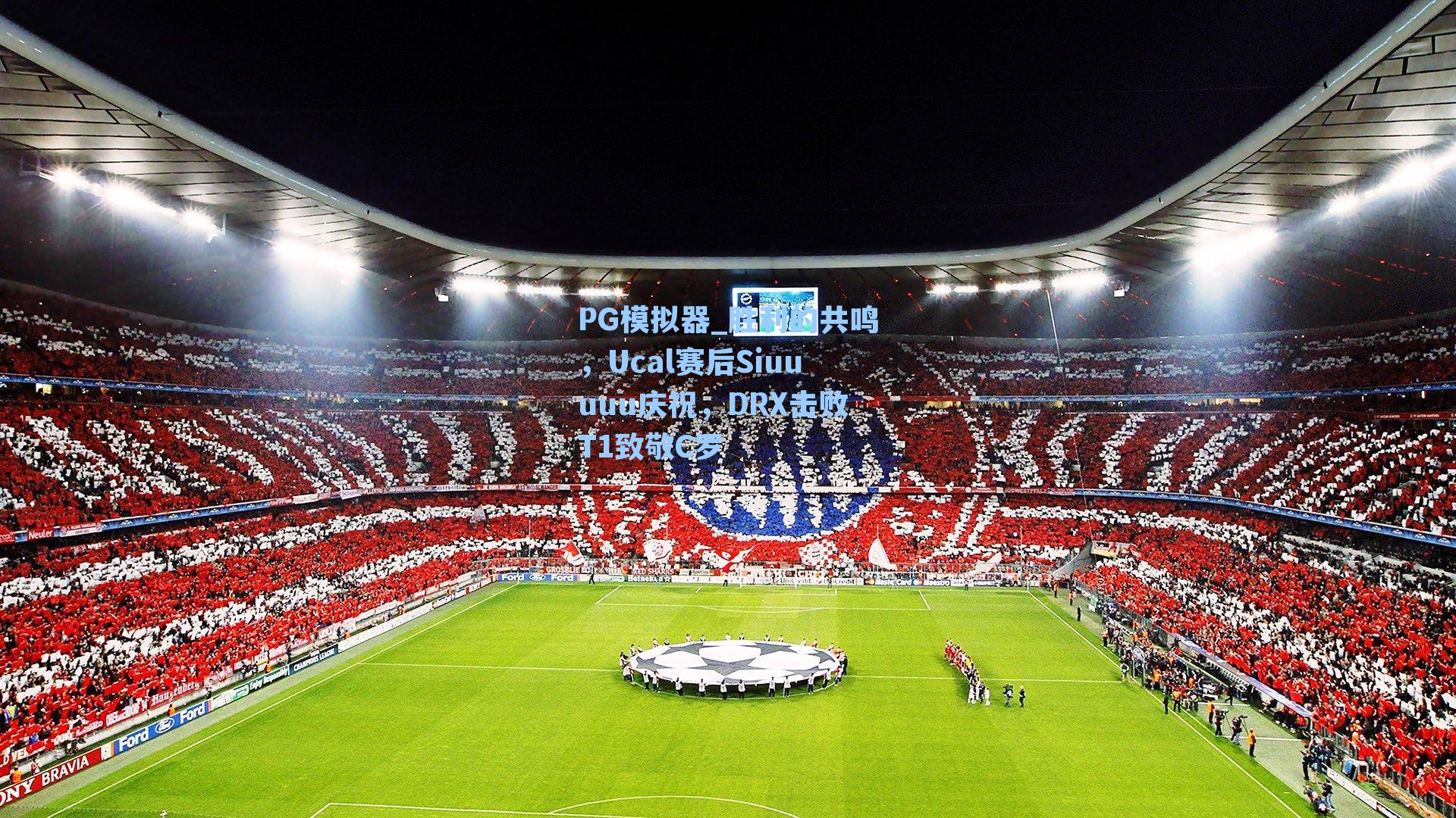 PG模拟器_胜利的共鸣，Ucal赛后Siuuuuu庆祝，DRX击败T1致敬C罗
