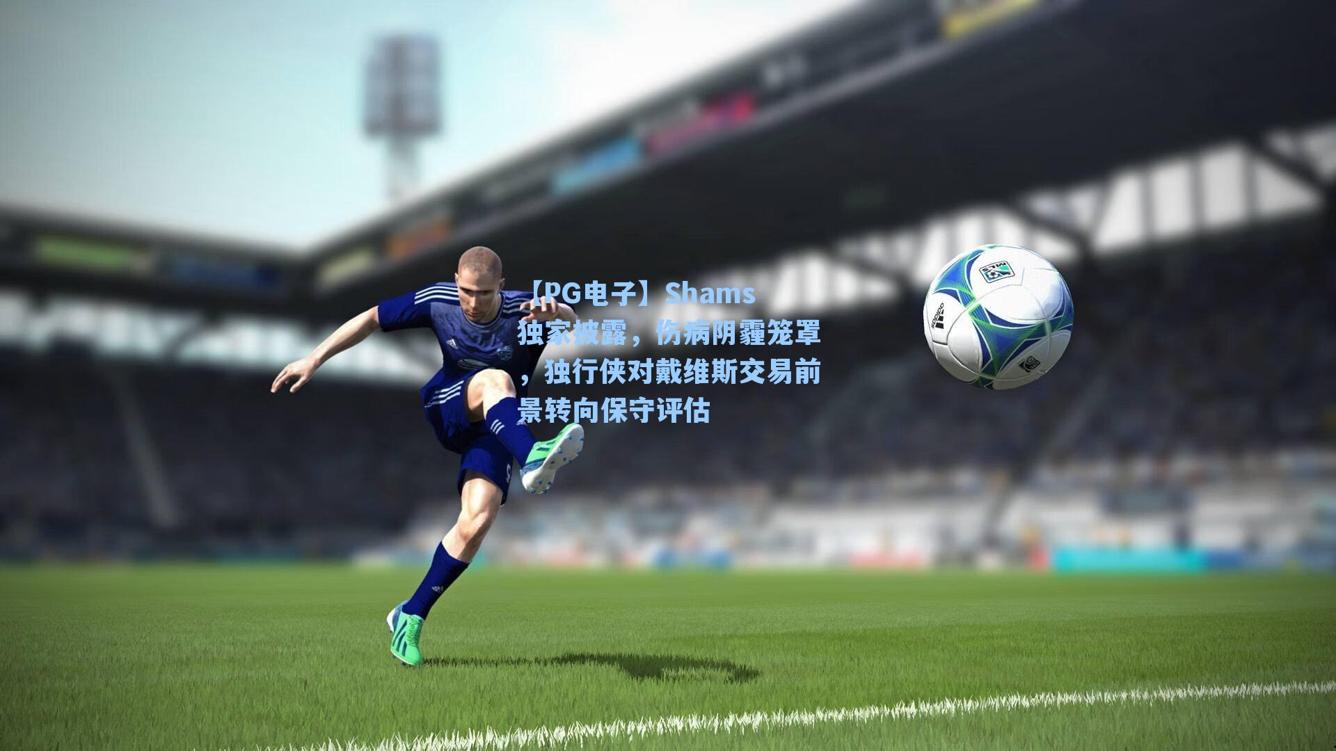 Shams独家披露，伤病阴霾笼罩，独行侠对戴维斯交易前景转向保守评估