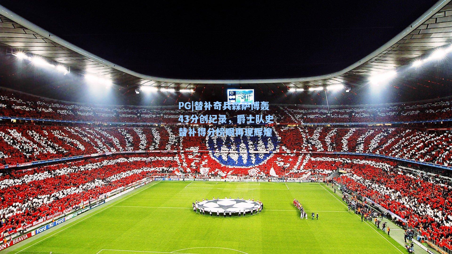 PG|替补奇兵森萨博轰43分创纪录，爵士队史替补得分榜眼再现辉煌