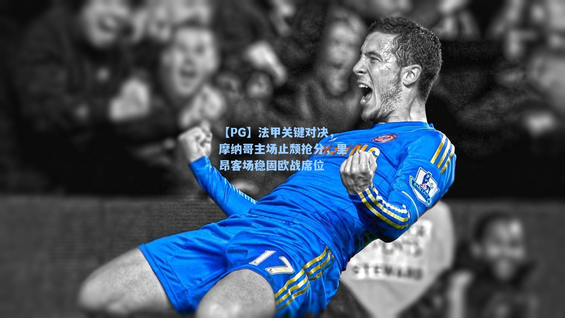 【PG】法甲关键对决，摩纳哥主场止颓抢分，里昂客场稳固欧战席位
