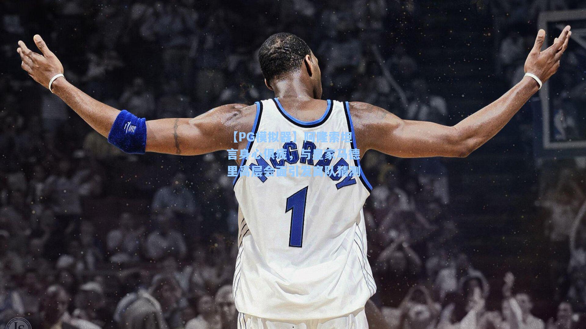 【PG模拟器】阿隆索坦言身心俱疲，与皇家马德里高层会面引发离队猜测