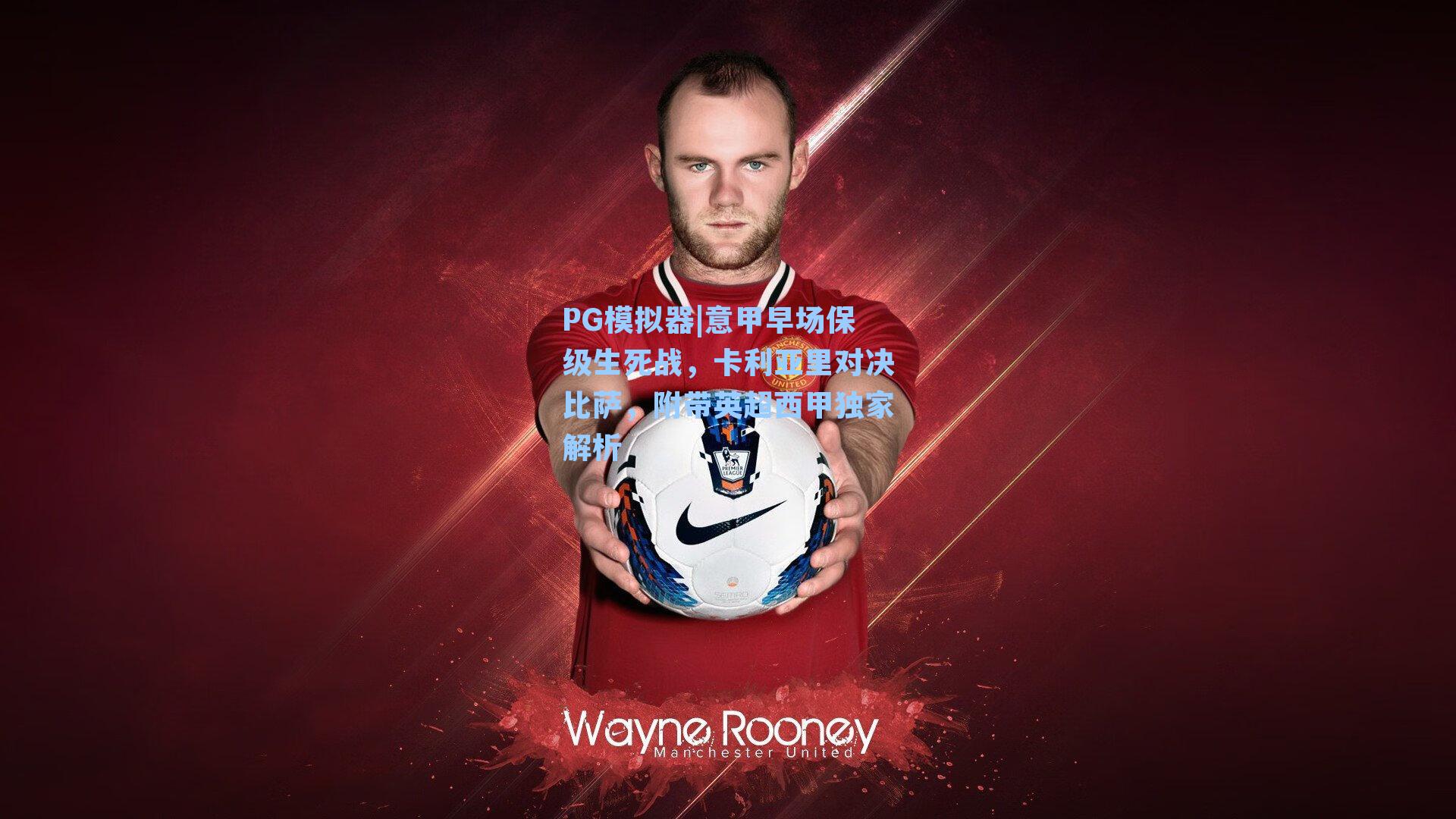 PG模拟器|意甲早场保级生死战，卡利亚里对决比萨，附带英超西甲独家解析