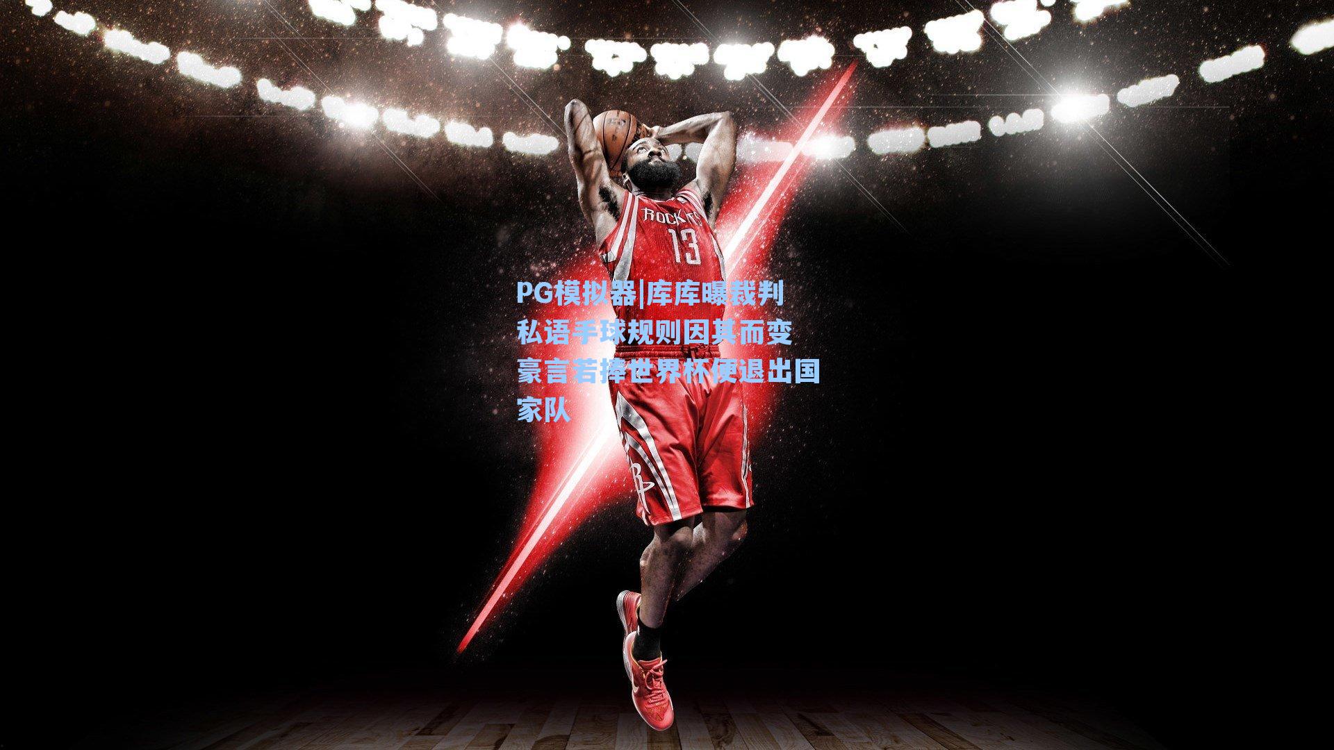 PG模拟器|库库曝裁判私语手球规则因其而变 豪言若捧世界杯便退出国家队