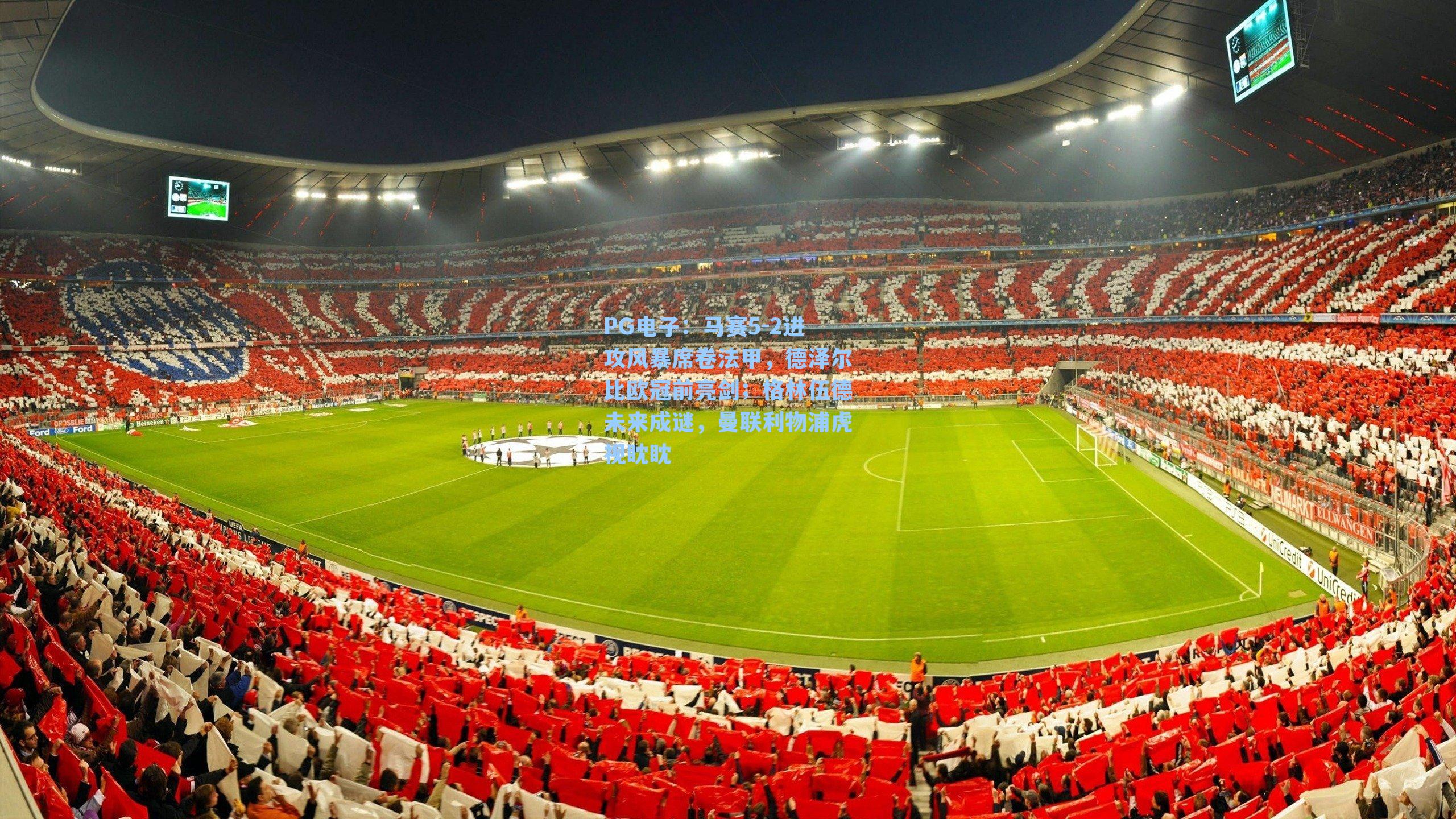 PG电子：马赛5-2进攻风暴席卷法甲，德泽尔比欧冠前亮剑；格林伍德未来成谜，曼联利物浦虎视眈眈