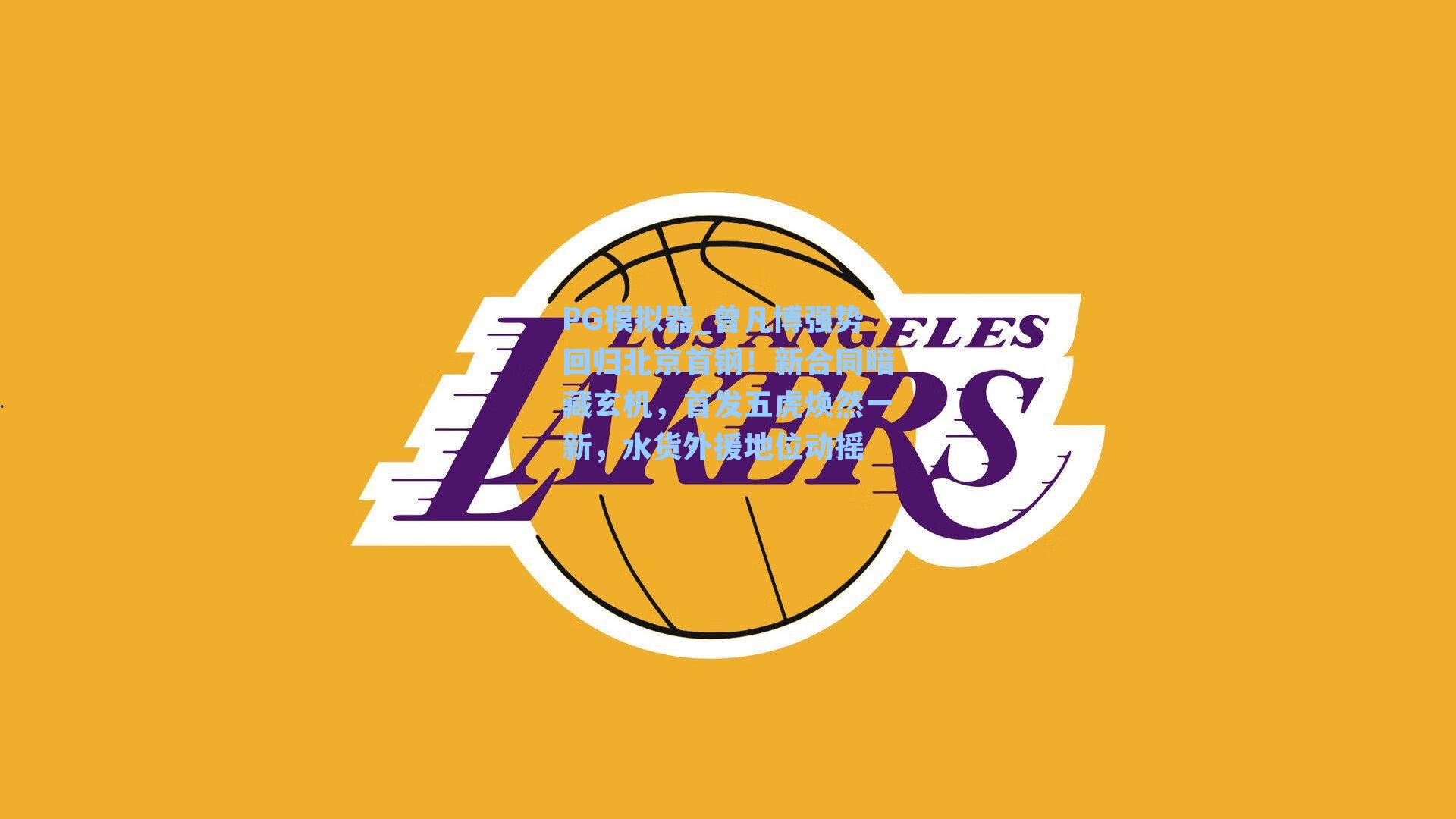 PG模拟器_曾凡博强势回归北京首钢！新合同暗藏玄机，首发五虎焕然一新，水货外援地位动摇