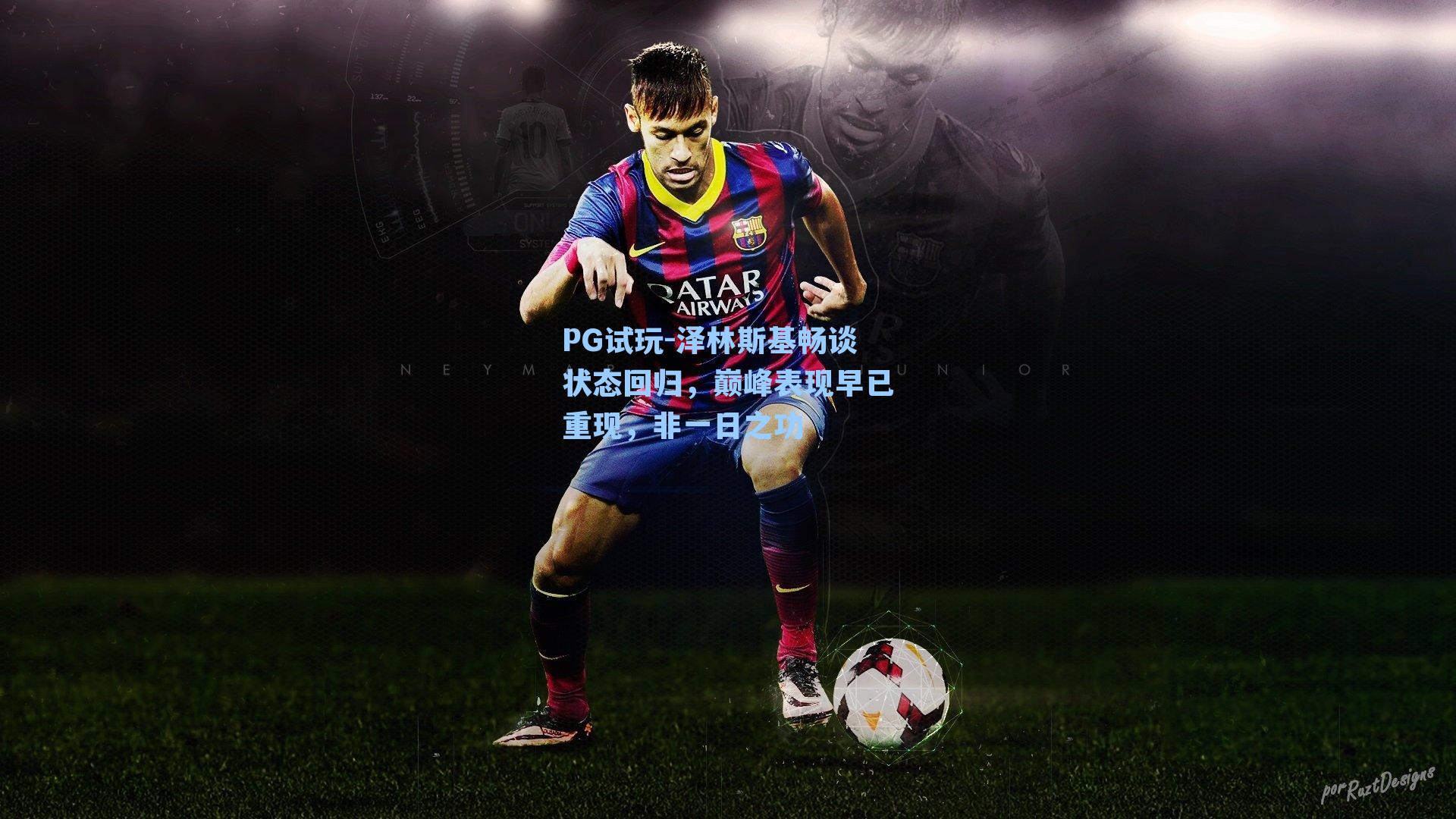 PG试玩-泽林斯基畅谈状态回归，巅峰表现早已重现，非一日之功