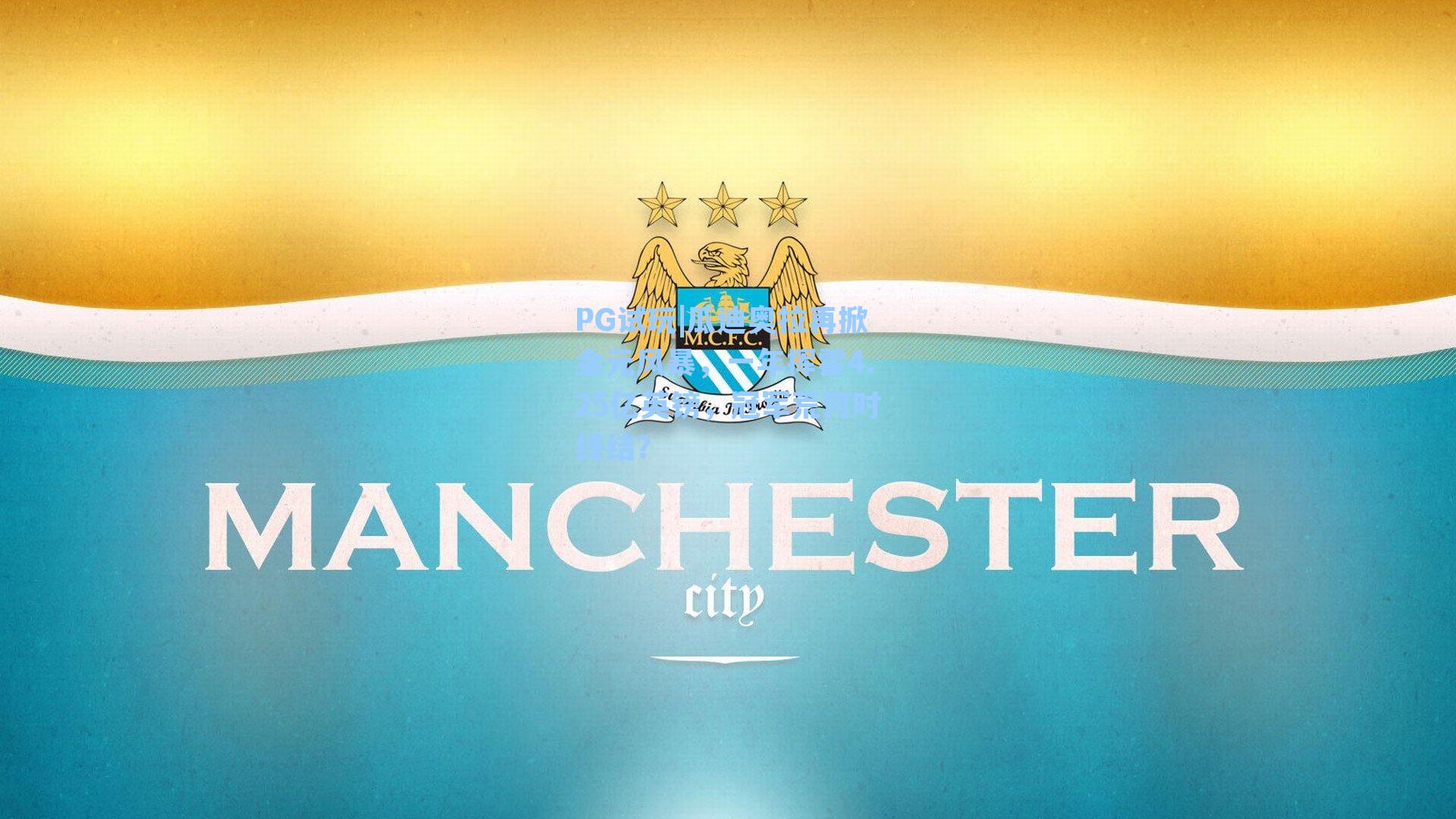 PG试玩|瓜迪奥拉再掀金元风暴，一年挥霍4.25亿英镑，冠军荒何时终结？