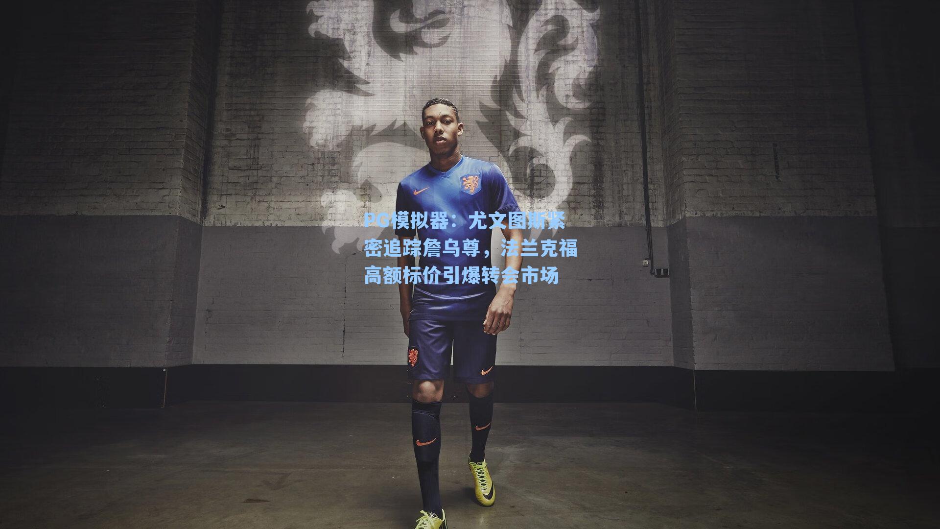 PG模拟器：尤文图斯紧密追踪詹乌尊，法兰克福高额标价引爆转会市场