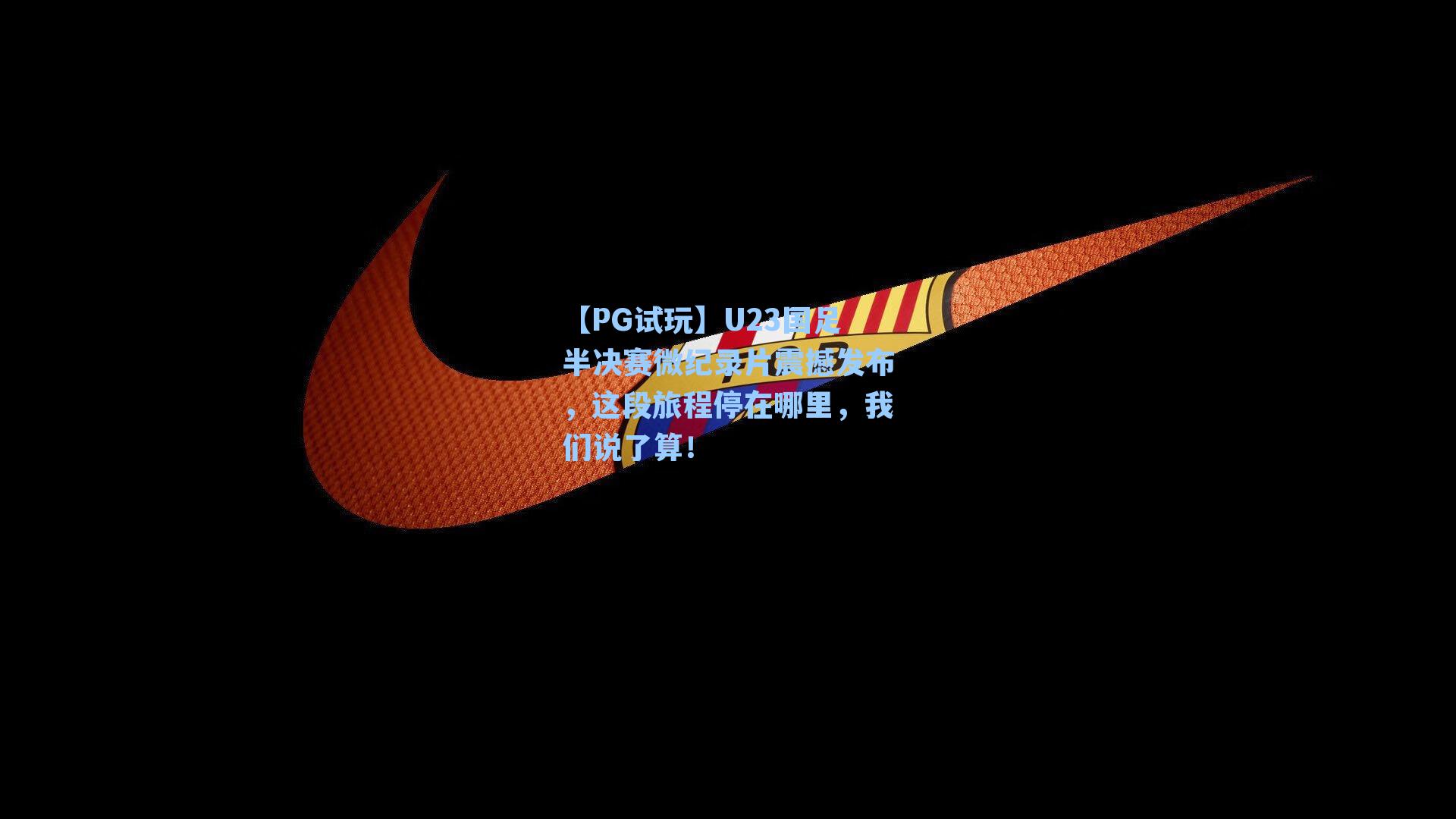 【PG试玩】U23国足半决赛微纪录片震撼发布，这段旅程停在哪里，我们说了算！
