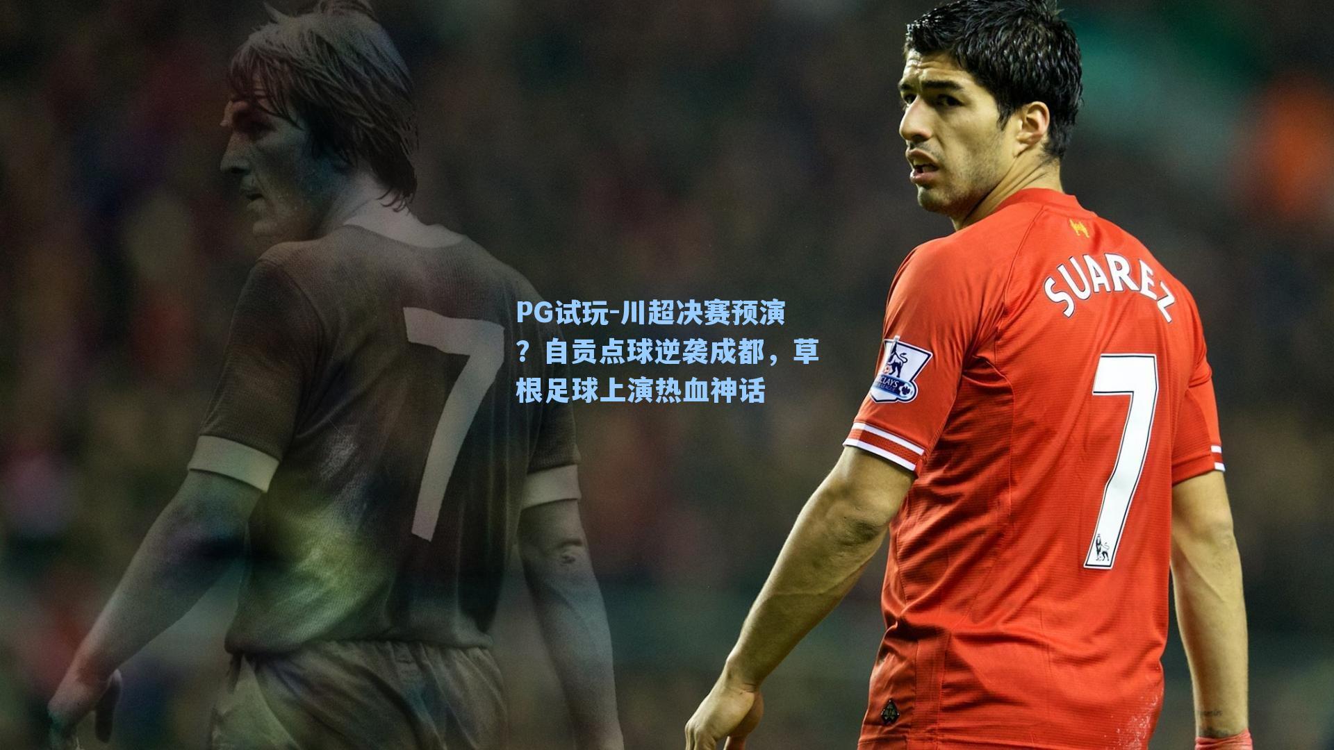 PG试玩-川超决赛预演？自贡点球逆袭成都，草根足球上演热血神话