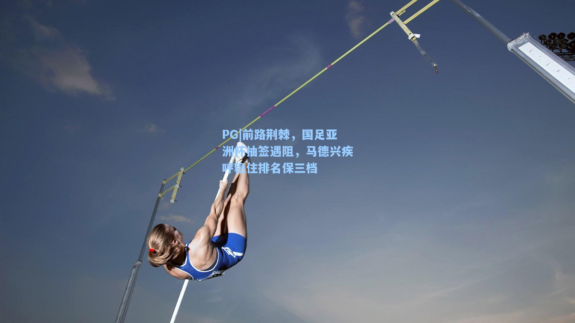 PG|前路荆棘，国足亚洲杯抽签遇阻，马德兴疾呼稳住排名保三档