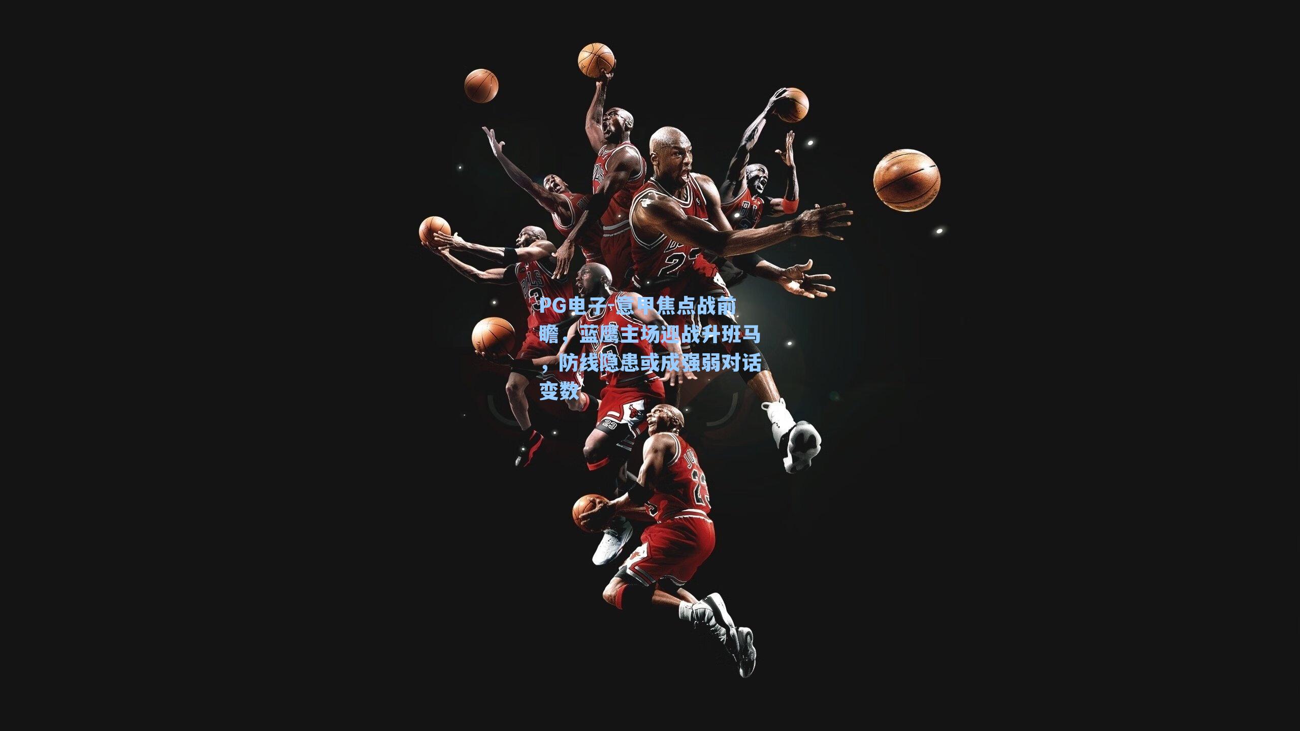 PG电子-意甲焦点战前瞻，蓝鹰主场迎战升班马，防线隐患或成强弱对话变数