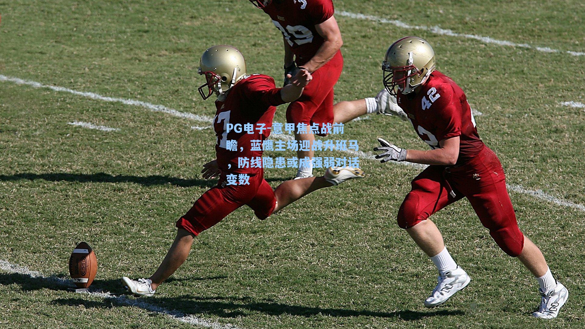 PG电子-意甲焦点战前瞻，蓝鹰主场迎战升班马，防线隐患或成强弱对话变数