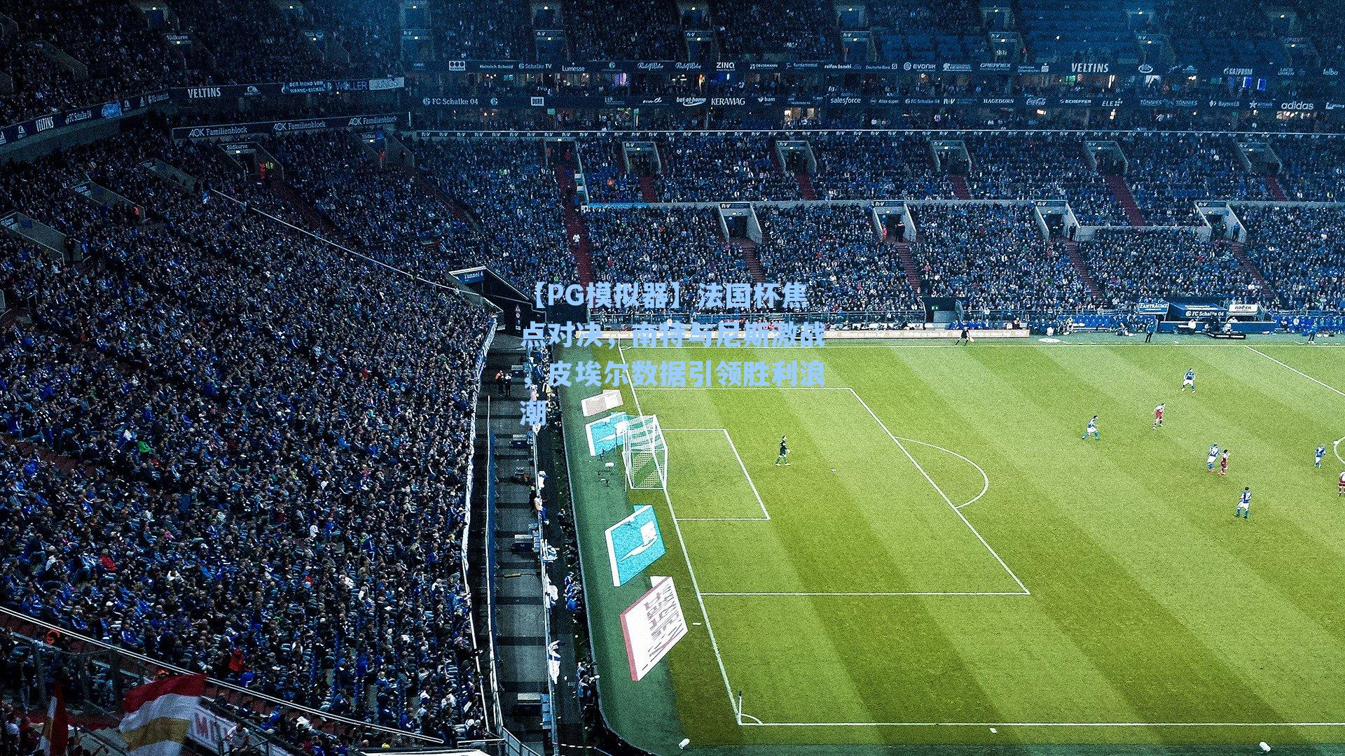 【PG模拟器】法国杯焦点对决，南特与尼斯激战，皮埃尔数据引领胜利浪潮