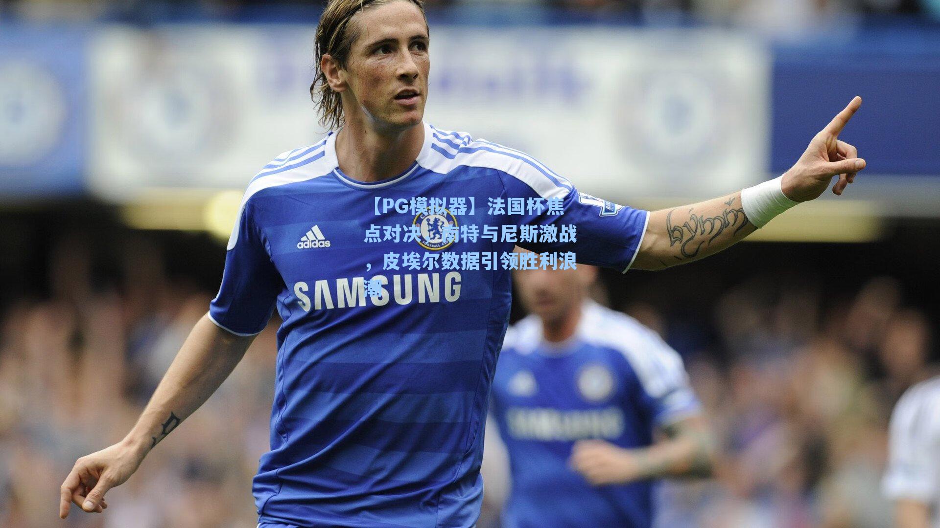 【PG模拟器】法国杯焦点对决，南特与尼斯激战，皮埃尔数据引领胜利浪潮