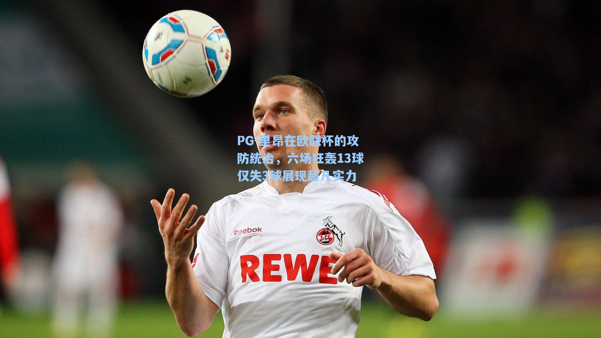 PG-里昂在欧联杯的攻防统治，六场狂轰13球仅失3球展现超凡实力