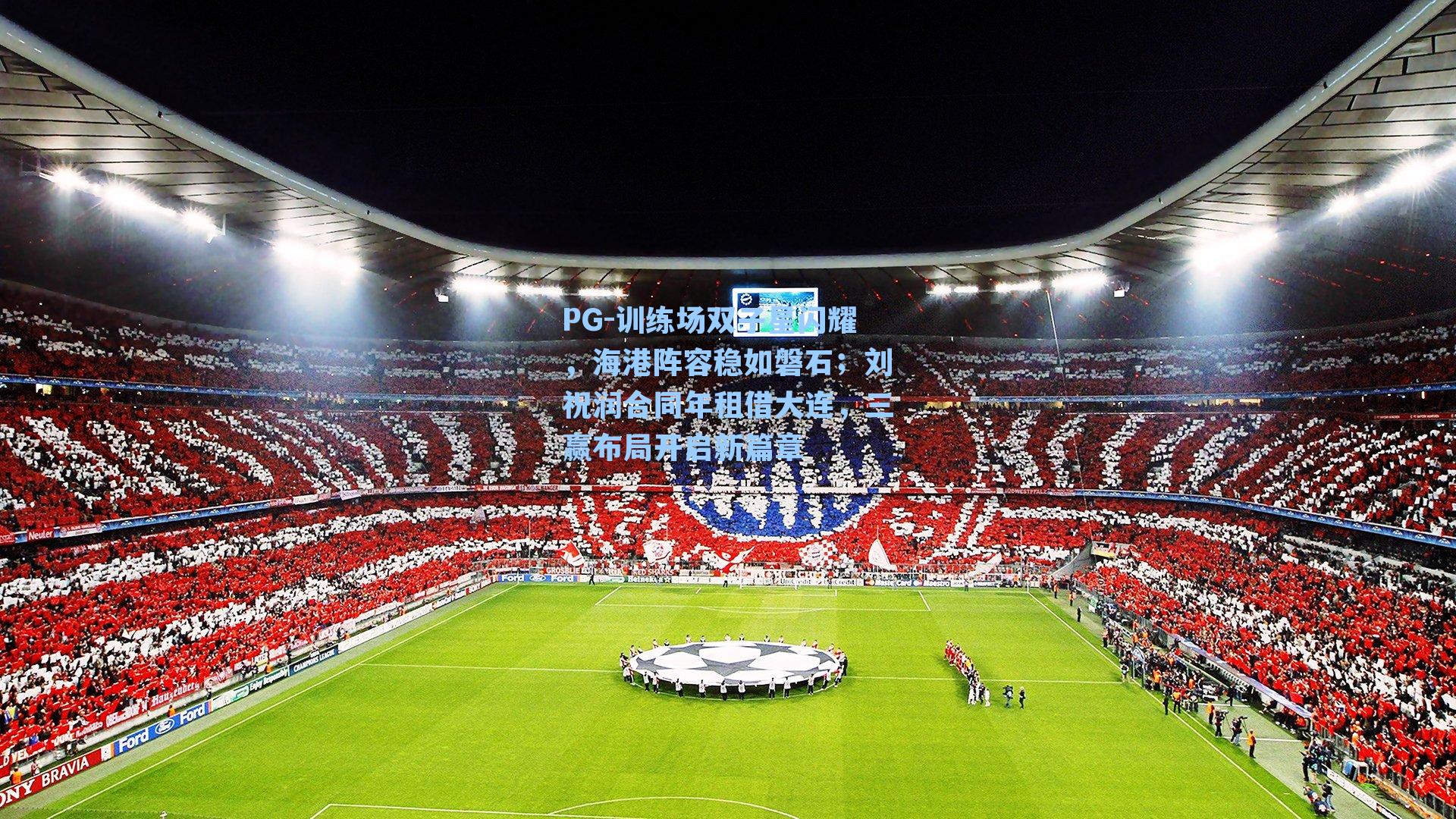 PG-训练场双子星闪耀，海港阵容稳如磐石；刘祝润合同年租借大连，三赢布局开启新篇章