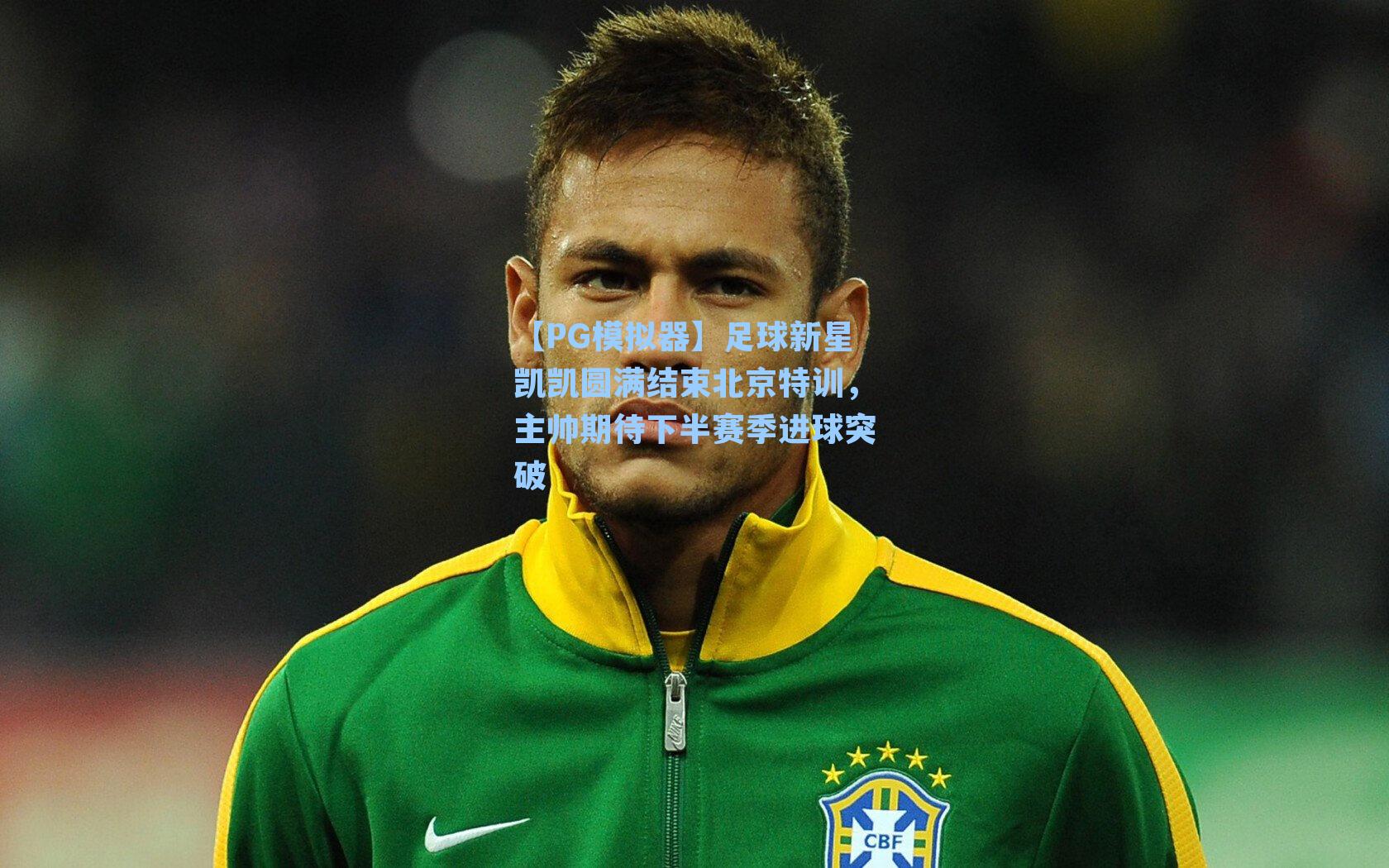 【PG模拟器】足球新星凯凯圆满结束北京特训，主帅期待下半赛季进球突破